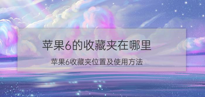 苹果6的收藏夹在哪里 苹果6收藏夹位置及使用方法